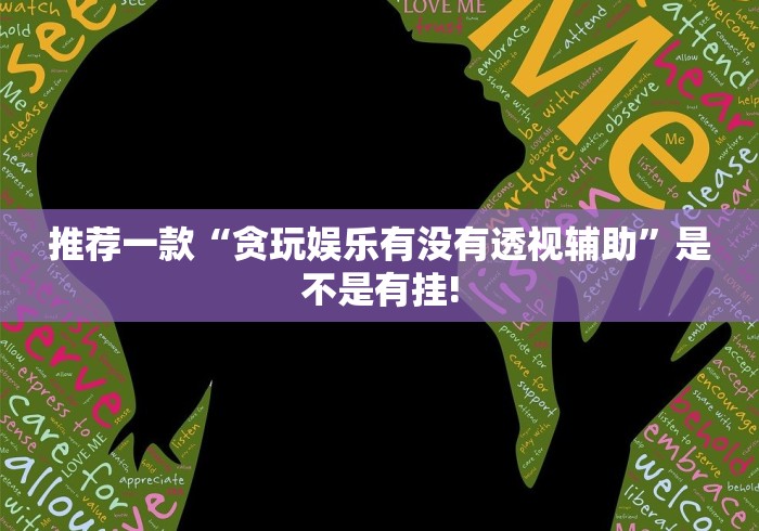 推荐一款“贪玩娱乐有没有透视辅助”是不是有挂!