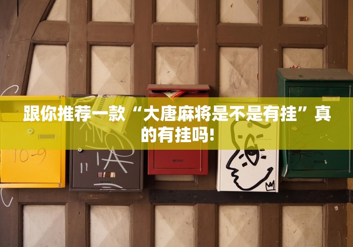 跟你推荐一款“大唐麻将是不是有挂”真的有挂吗!