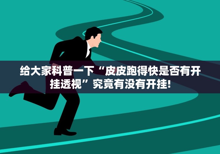 给大家科普一下“皮皮跑得快是否有开挂透视”究竟有没有开挂!