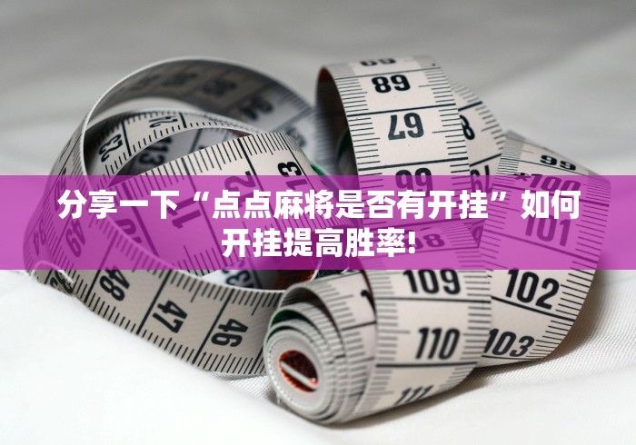 分享一下“点点麻将是否有开挂”如何开挂提高胜率! 分享一下“点点麻将是否有开挂”如何开挂提高胜率!