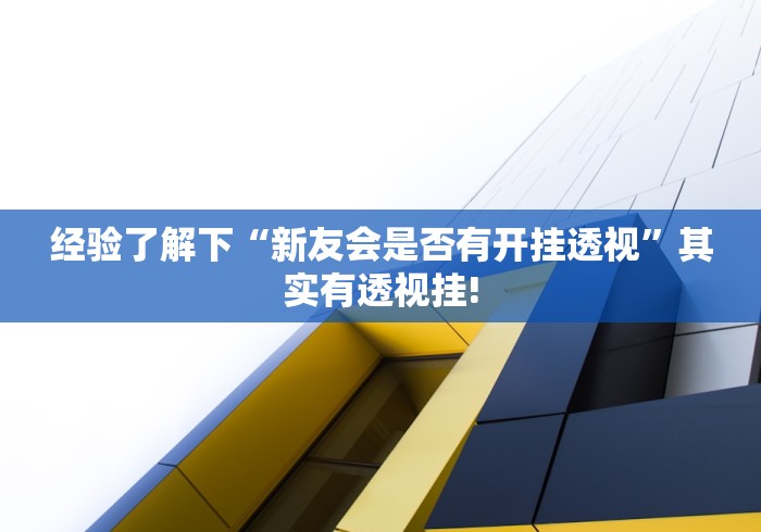 经验了解下“新友会是否有开挂透视”其实有透视挂!