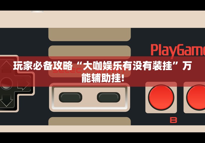 玩家必备攻略“大咖娱乐有没有装挂”万能辅助挂!