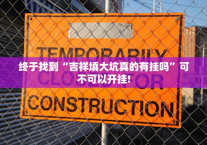 终于找到“吉祥填大坑真的有挂吗”可不可以开挂!