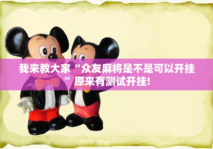 我来教大家“众友麻将是不是可以开挂”原来有测试开挂!