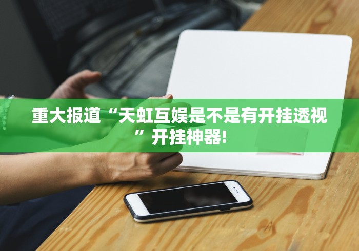 重大报道“天虹互娱是不是有开挂透视”开挂神器!