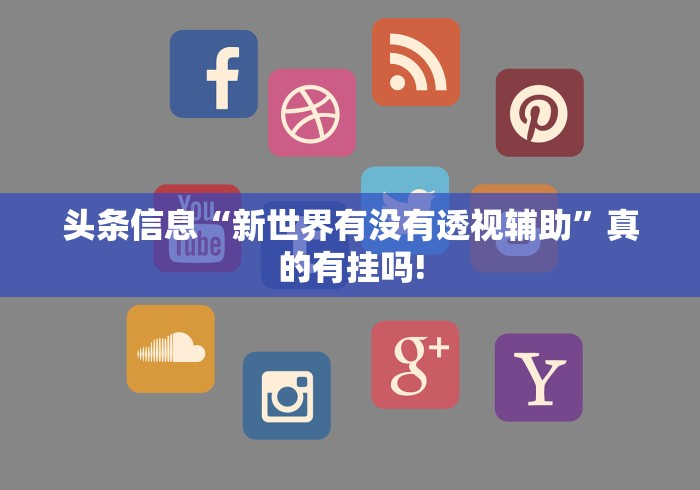 头条信息“新世界有没有透视辅助”真的有挂吗! 头条信息“新世界有没有透视辅助”真的有挂吗!