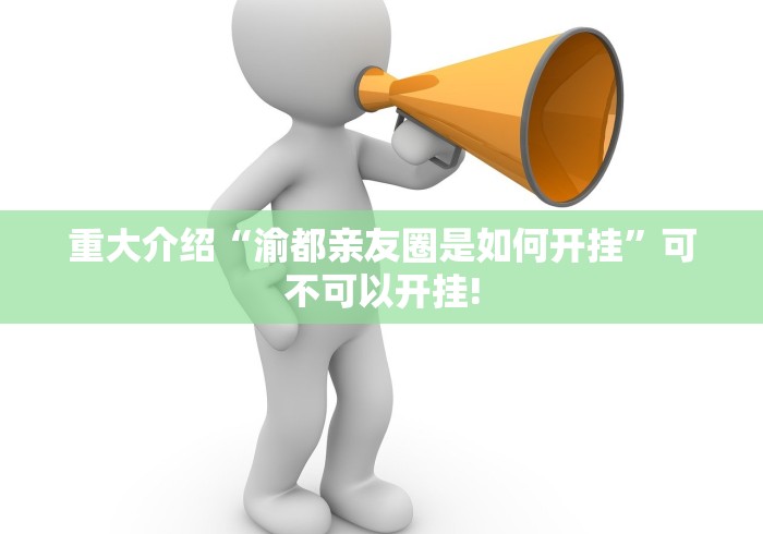 重大介绍“渝都亲友圈是如何开挂”可不可以开挂!