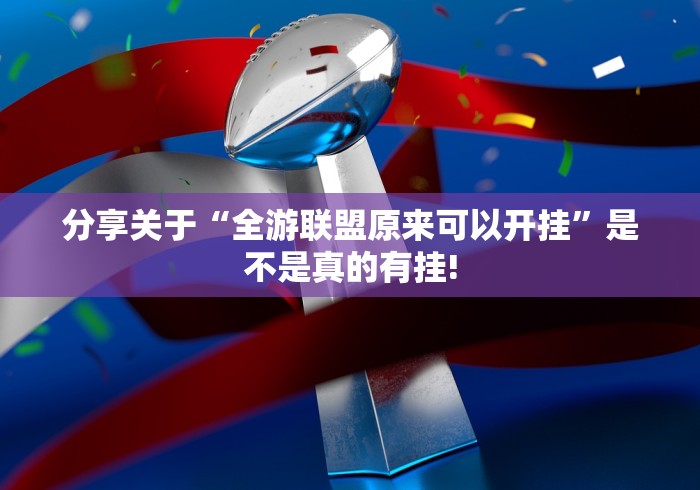 分享关于“全游联盟原来可以开挂”是不是真的有挂! 分享关于“全游联盟原来可以开挂”是不是真的有挂!