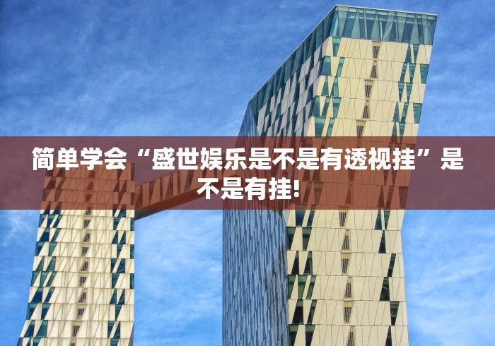 简单学会“盛世娱乐是不是有透视挂”是不是有挂!