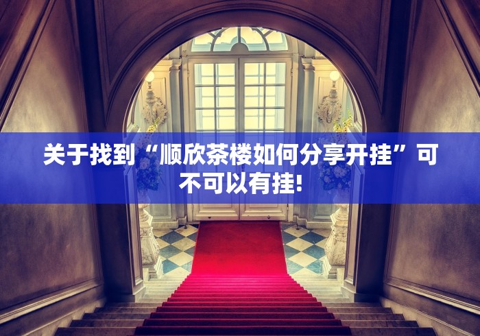 关于找到“顺欣茶楼如何分享开挂”可不可以有挂!