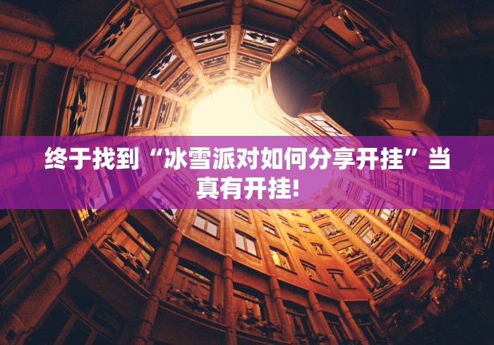 终于找到“冰雪派对如何分享开挂”当真有开挂!