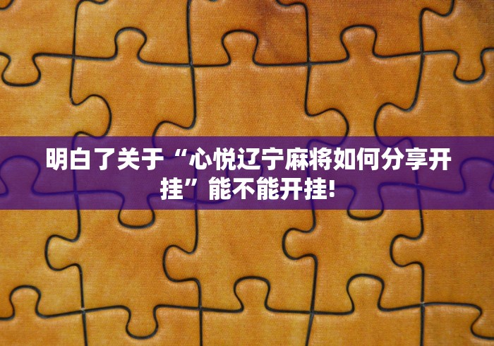明白了关于“心悦辽宁麻将如何分享开挂”能不能开挂!