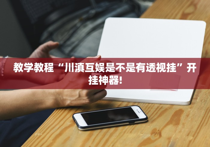 教学教程“川滇互娱是不是有透视挂”开挂神器! 教学教程“川滇互娱是不是有透视挂”开挂神器!