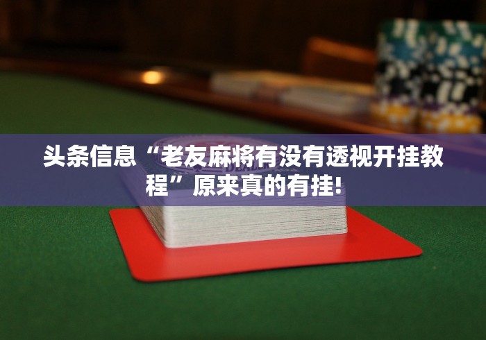 头条信息“老友麻将有没有透视开挂教程”原来真的有挂!