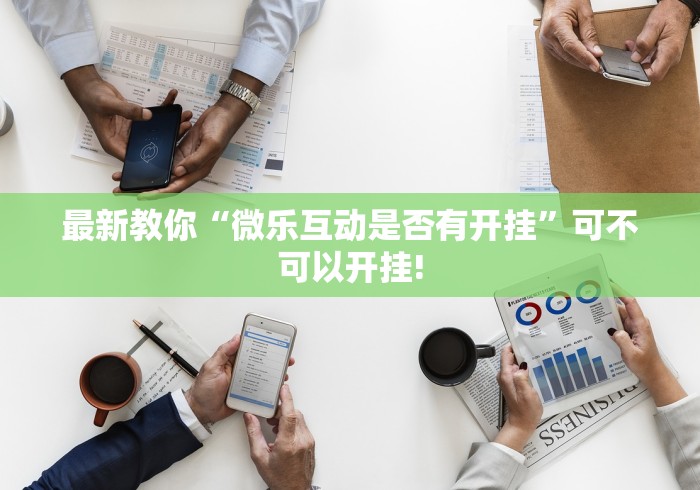 最新教你“微乐互动是否有开挂”可不可以开挂!