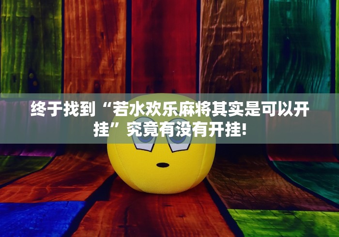 终于找到“若水欢乐麻将其实是可以开挂”究竟有没有开挂!