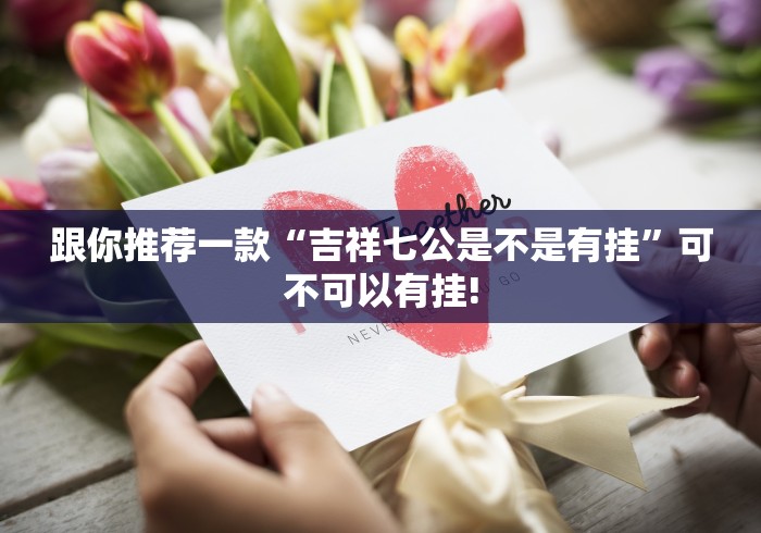 跟你推荐一款“吉祥七公是不是有挂”可不可以有挂!