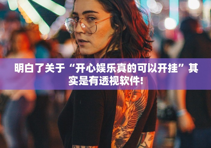 明白了关于“开心娱乐真的可以开挂”其实是有透视软件!