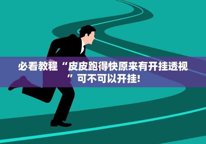 必看教程“皮皮跑得快原来有开挂透视”可不可以开挂! 必看教程“皮皮跑得快原来有开挂透视”可不可以开挂!