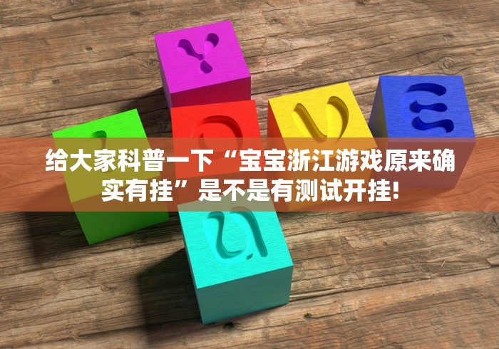 给大家科普一下“宝宝浙江游戏原来确实有挂”是不是有测试开挂!