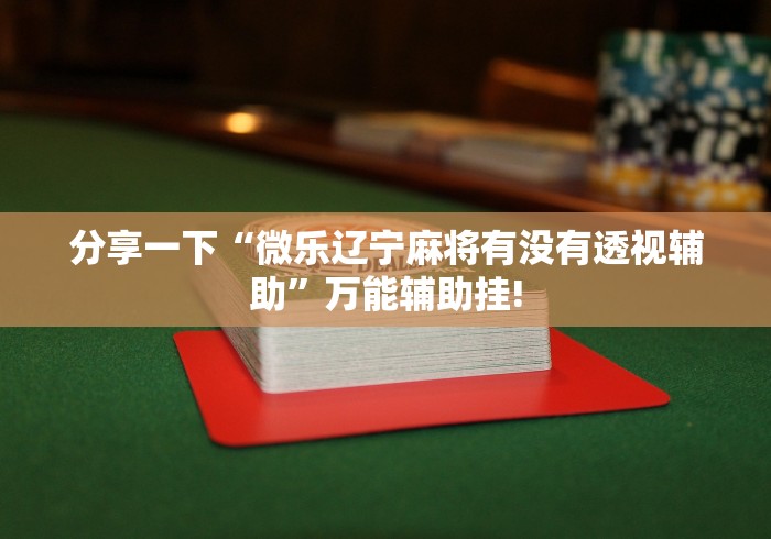 分享一下“微乐辽宁麻将有没有透视辅助”万能辅助挂!