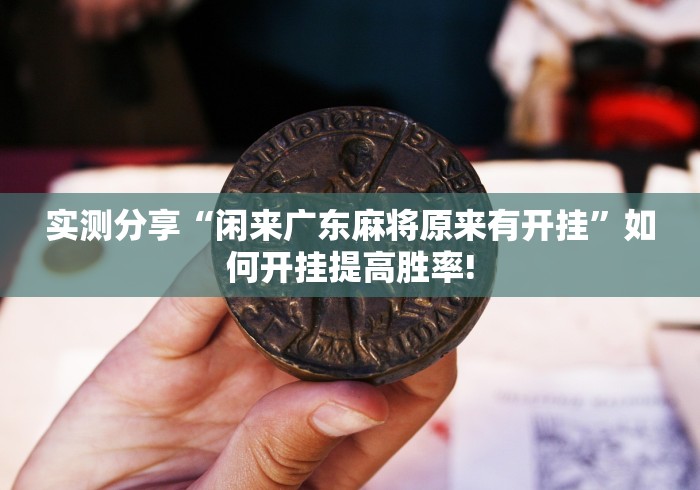 实测分享“闲来广东麻将原来有开挂”如何开挂提高胜率!