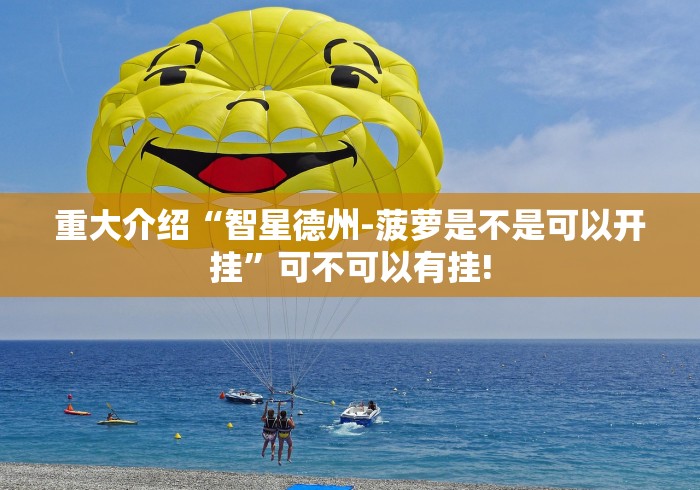 重大介绍“智星德州-菠萝是不是可以开挂”可不可以有挂! 重大介绍“智星德州-菠萝是不是可以开挂”可不可以有挂!