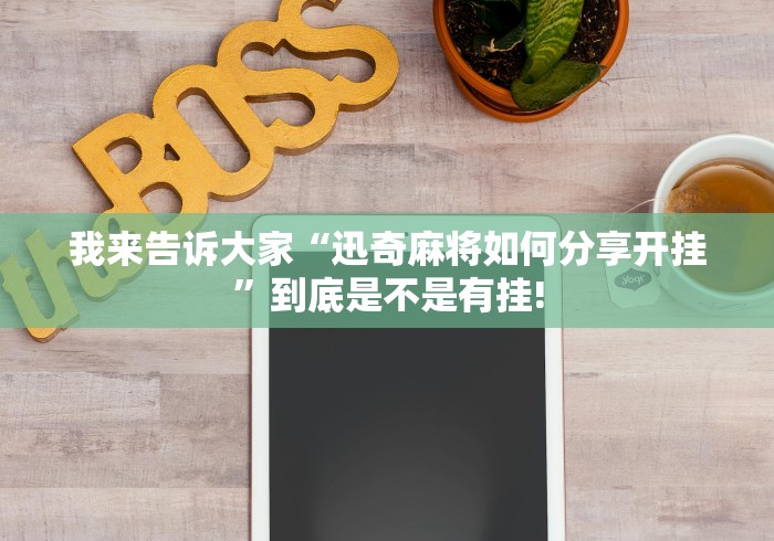 我来告诉大家“迅奇麻将如何分享开挂”到底是不是有挂!