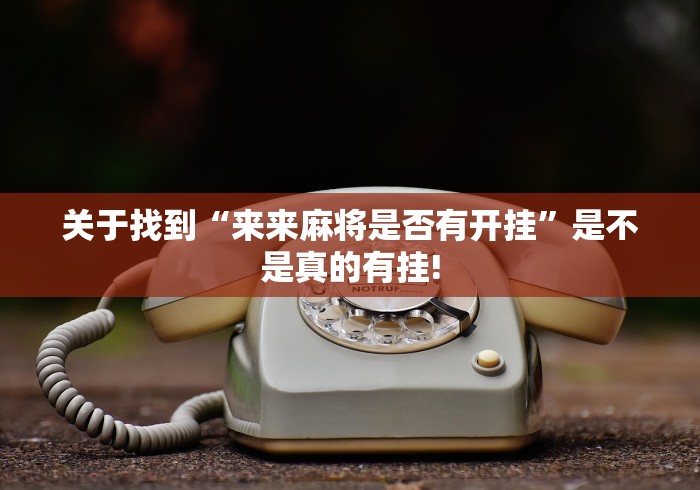 关于找到“来来麻将是否有开挂”是不是真的有挂!