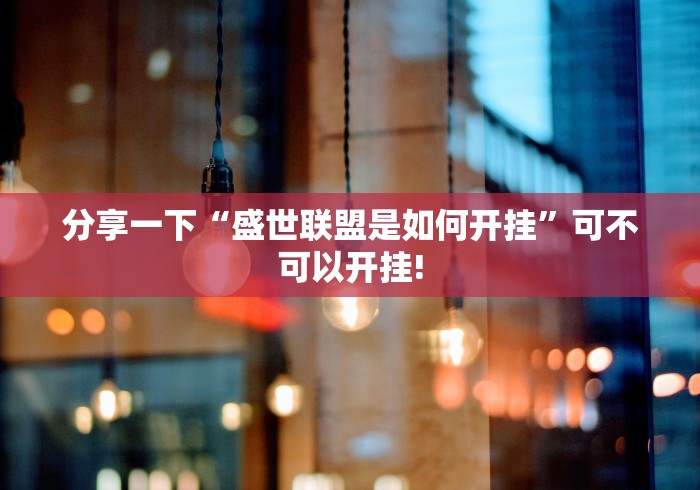 分享一下“盛世联盟是如何开挂”可不可以开挂!