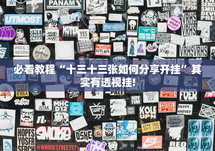 必看教程“十三十三张如何分享开挂”其实有透视挂! 必看教程“十三十三张如何分享开挂”其实有透视挂!