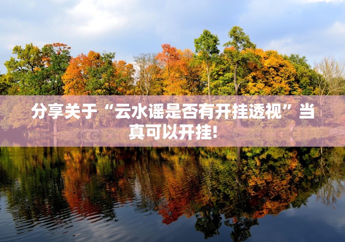 分享关于“云水谣是否有开挂透视”当真可以开挂!