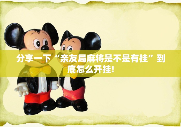 分享一下“亲友局麻将是不是有挂”到底怎么开挂!