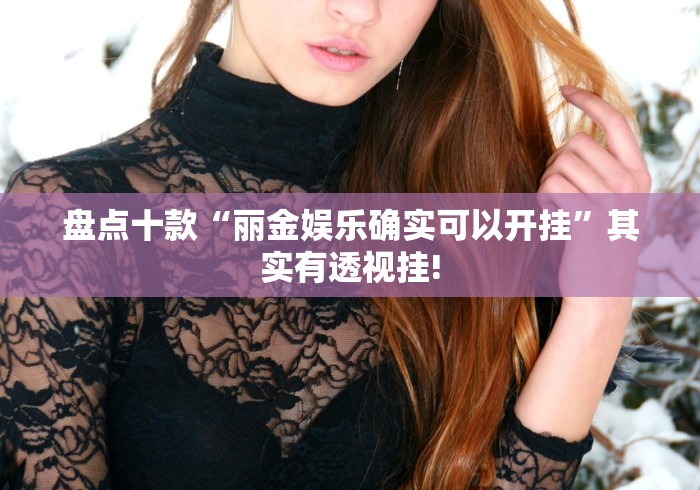 盘点十款“丽金娱乐确实可以开挂”其实有透视挂!