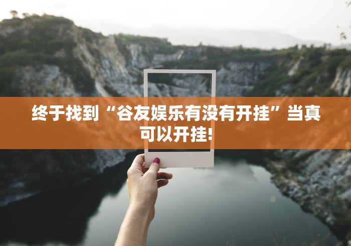 终于找到“谷友娱乐有没有开挂”当真可以开挂! 终于找到“谷友娱乐有没有开挂”当真可以开挂!