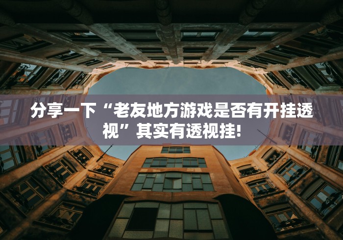 分享一下“老友地方游戏是否有开挂透视”其实有透视挂! 分享一下“老友地方游戏是否有开挂透视”其实有透视挂!
