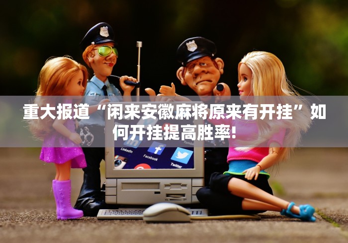 重大报道“闲来安徽麻将原来有开挂”如何开挂提高胜率!