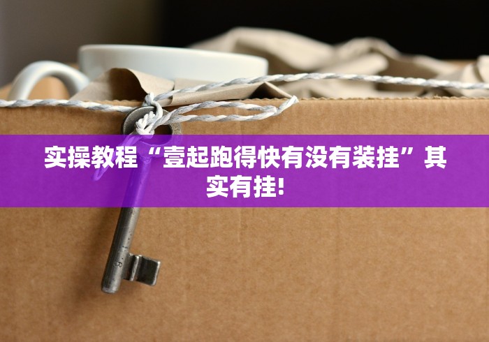 实操教程“壹起跑得快有没有装挂”其实有挂!