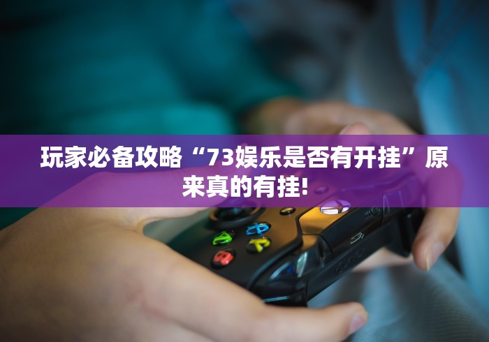 玩家必备攻略“73娱乐是否有开挂”原来真的有挂!