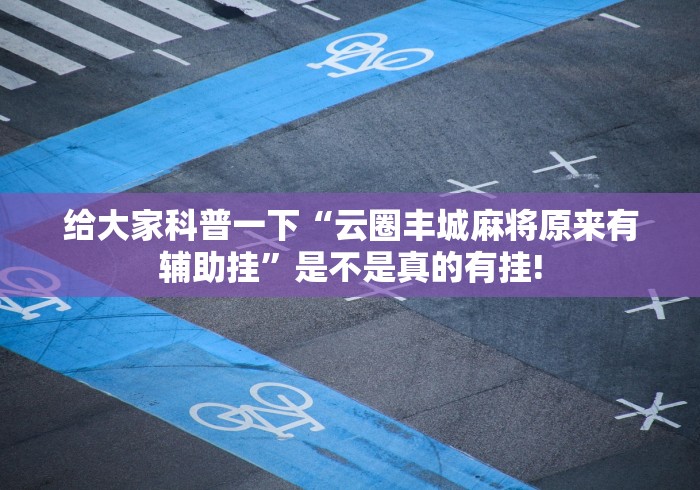 给大家科普一下“云圈丰城麻将原来有辅助挂”是不是真的有挂! 给大家科普一下“云圈丰城麻将原来有辅助挂”是不是真的有挂!
