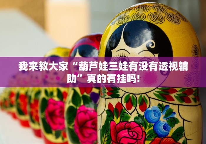 我来教大家“葫芦娃三娃有没有透视辅助”真的有挂吗! 我来教大家“葫芦娃三娃有没有透视辅助”真的有挂吗!