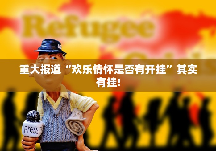 重大报道“欢乐情怀是否有开挂”其实有挂!