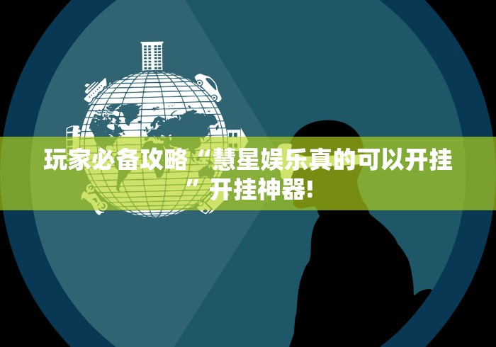 玩家必备攻略“慧星娱乐真的可以开挂”开挂神器!