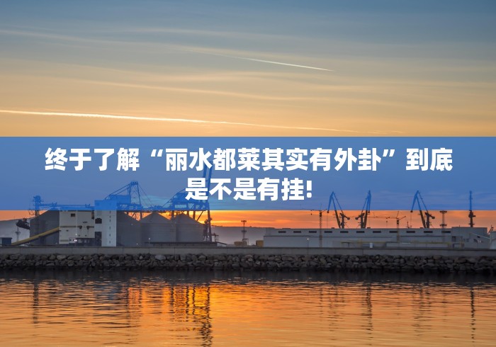 终于了解“丽水都莱其实有外卦”到底是不是有挂!