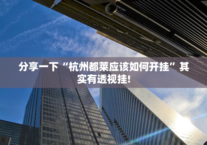 分享一下“杭州都莱应该如何开挂”其实有透视挂!