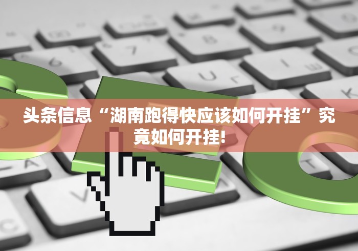 头条信息“湖南跑得快应该如何开挂”究竟如何开挂!