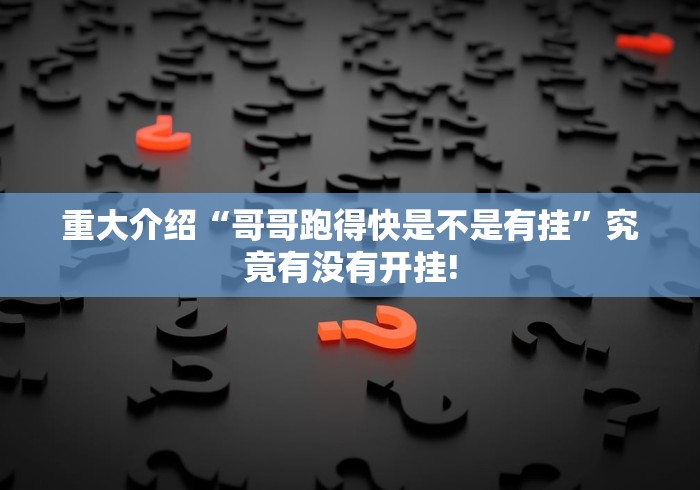 重大介绍“哥哥跑得快是不是有挂”究竟有没有开挂!