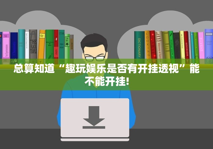 总算知道“趣玩娱乐是否有开挂透视”能不能开挂!
