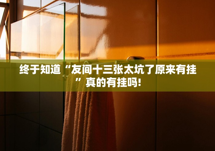 终于知道“友间十三张太坑了原来有挂”真的有挂吗!