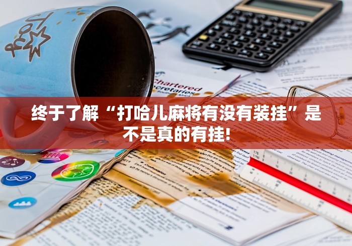 终于了解“打哈儿麻将有没有装挂”是不是真的有挂!